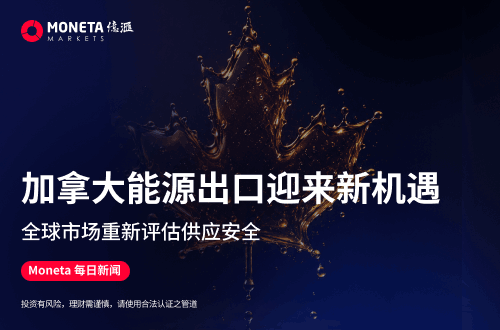 Moneta Markets 亿汇每日新闻│加拿大能源出口迎来新机遇 全球市场重新评估供应安全