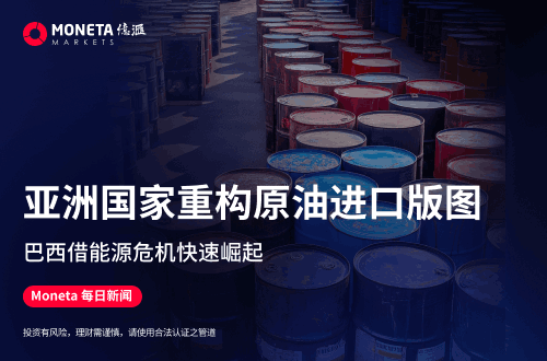 Moneta Markets 亿汇每日新闻│亚洲国家重构原油进口版图 巴西借能源危机快速崛起