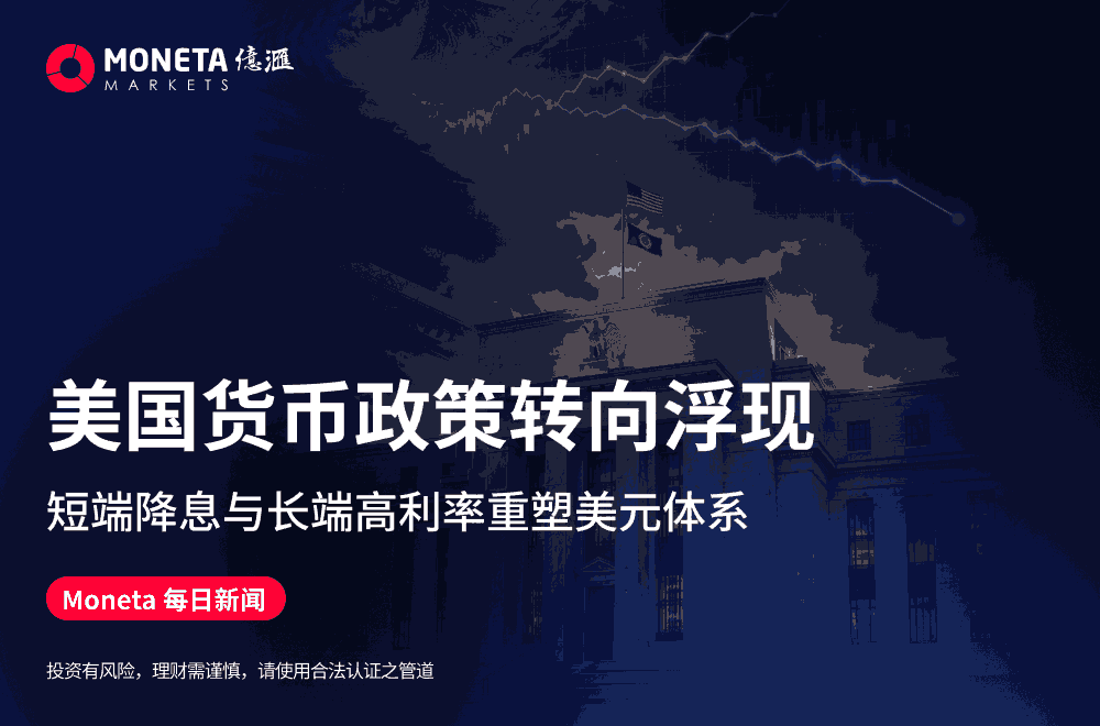 Moneta Markets 亿汇每日新闻│美国货币政策转向浮现 短端降息与长端高利率重塑美元体系