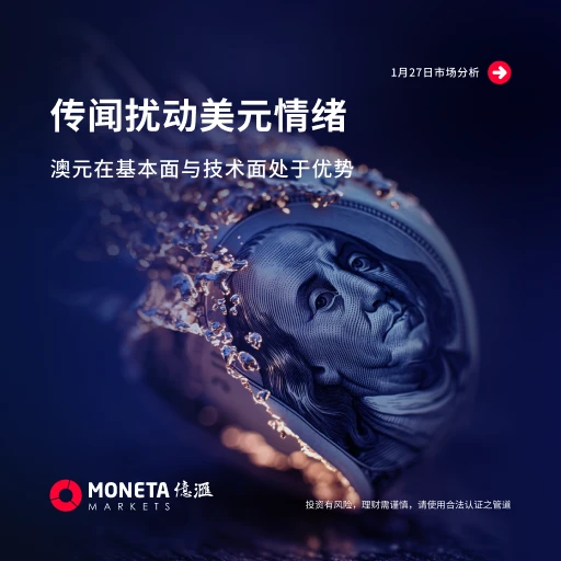Moneta Markets 億匯01月27日市場分析│傳聞擾動美元情緒 澳元在基本面與技術面處於優勢